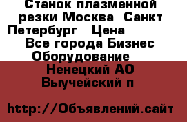Станок плазменной резки Москва, Санкт-Петербург › Цена ­ 890 000 - Все города Бизнес » Оборудование   . Ненецкий АО,Выучейский п.